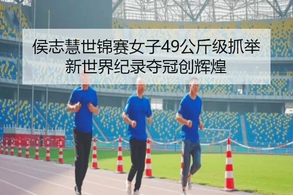侯志慧世锦赛女子49公斤级抓举新世界纪录夺冠创辉煌